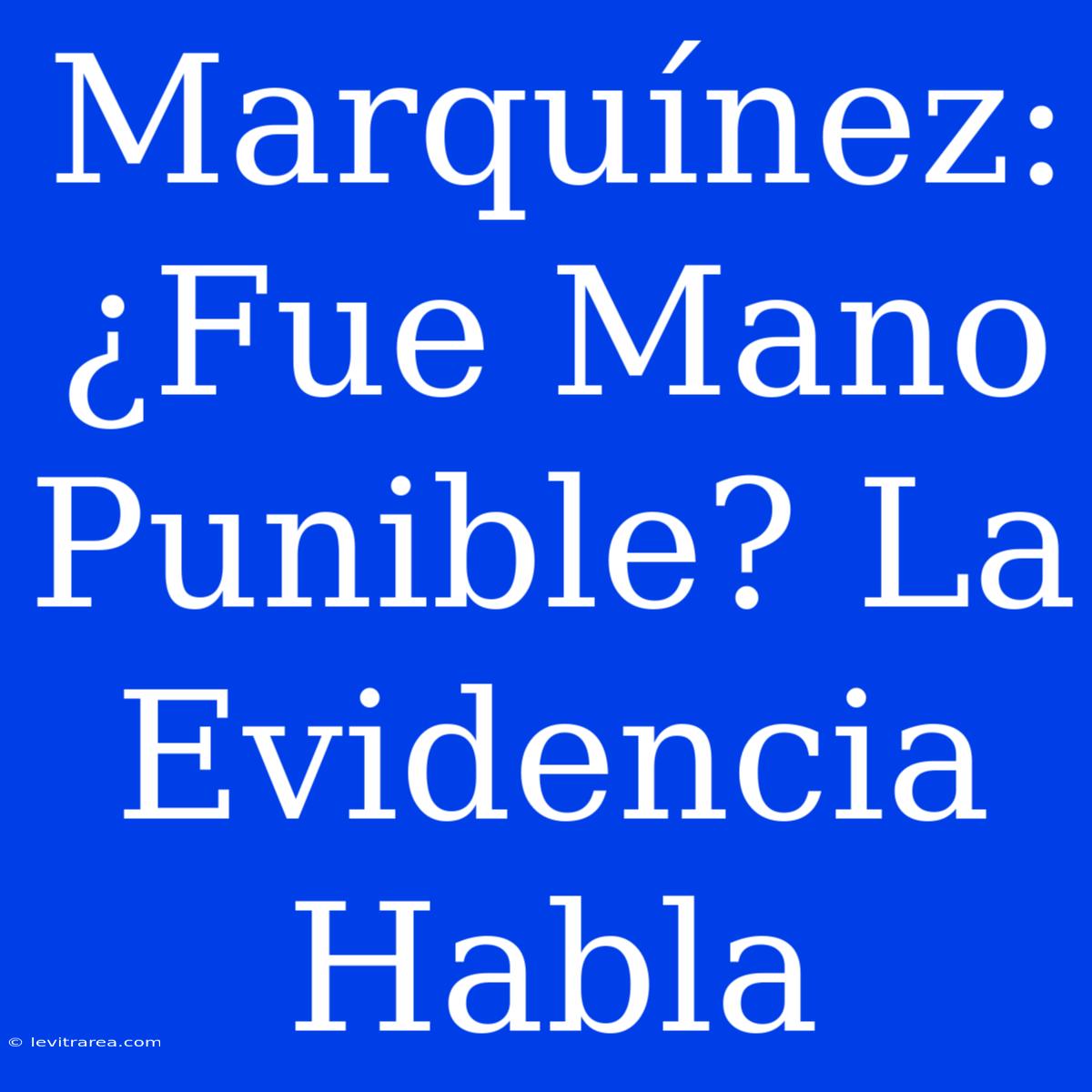 Marquínez: ¿Fue Mano Punible? La Evidencia Habla