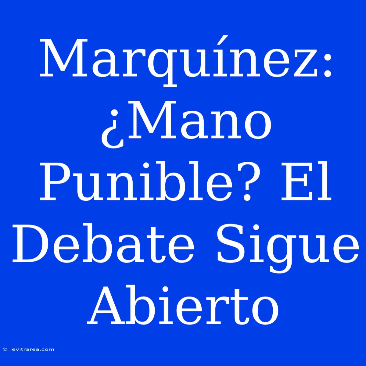 Marquínez: ¿Mano Punible? El Debate Sigue Abierto