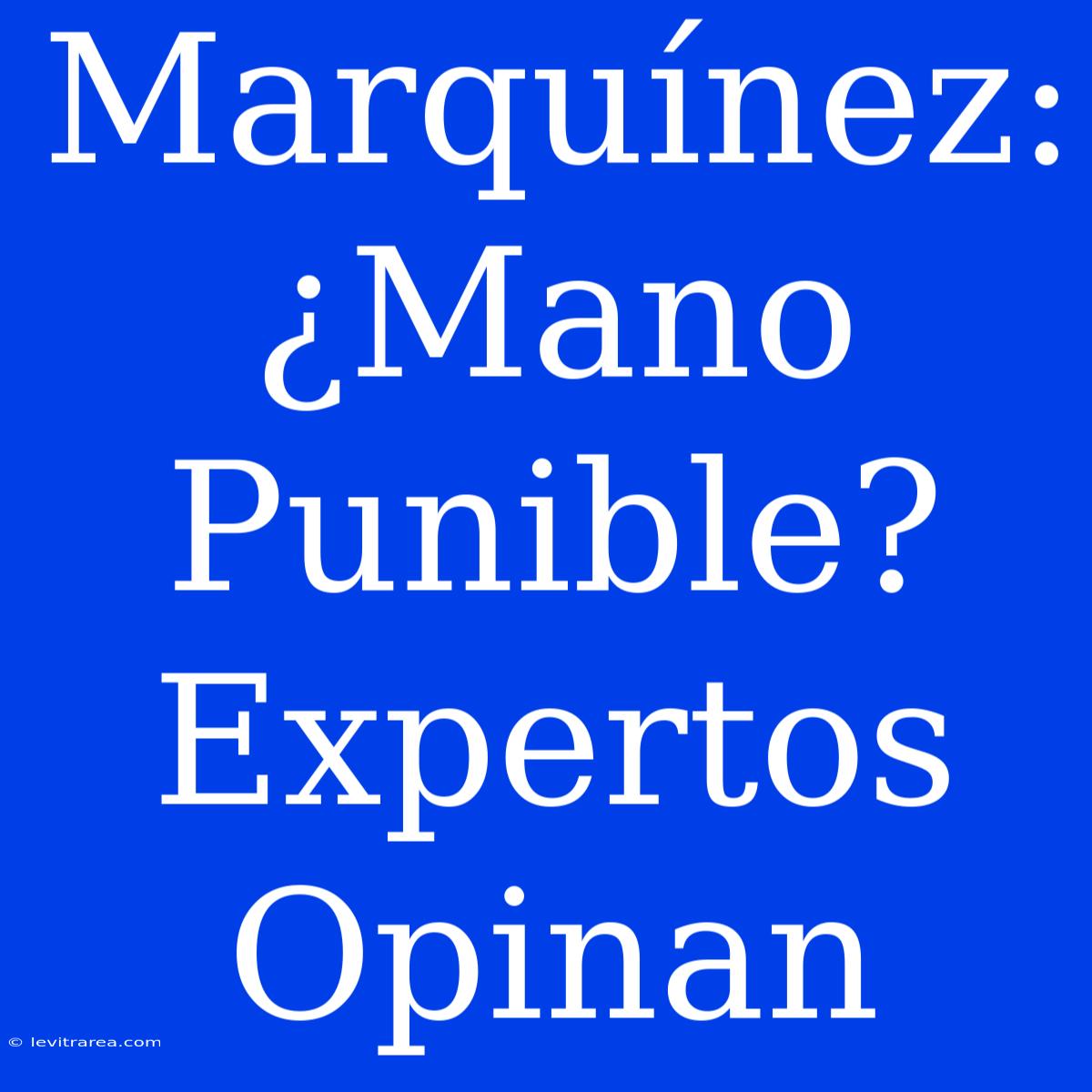 Marquínez: ¿Mano Punible? Expertos Opinan