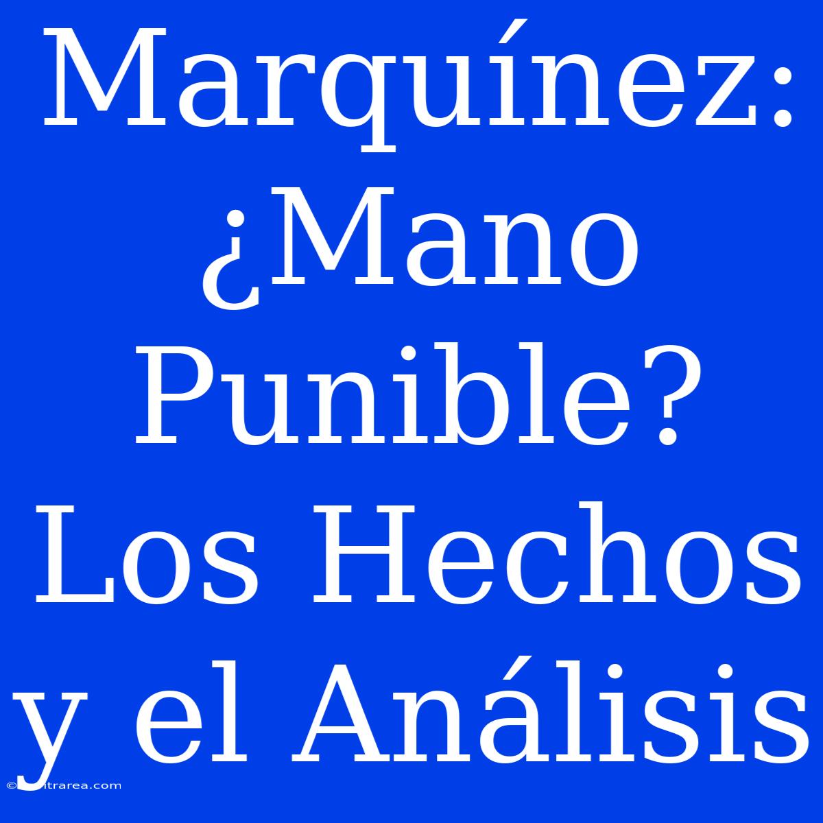 Marquínez: ¿Mano Punible? Los Hechos Y El Análisis