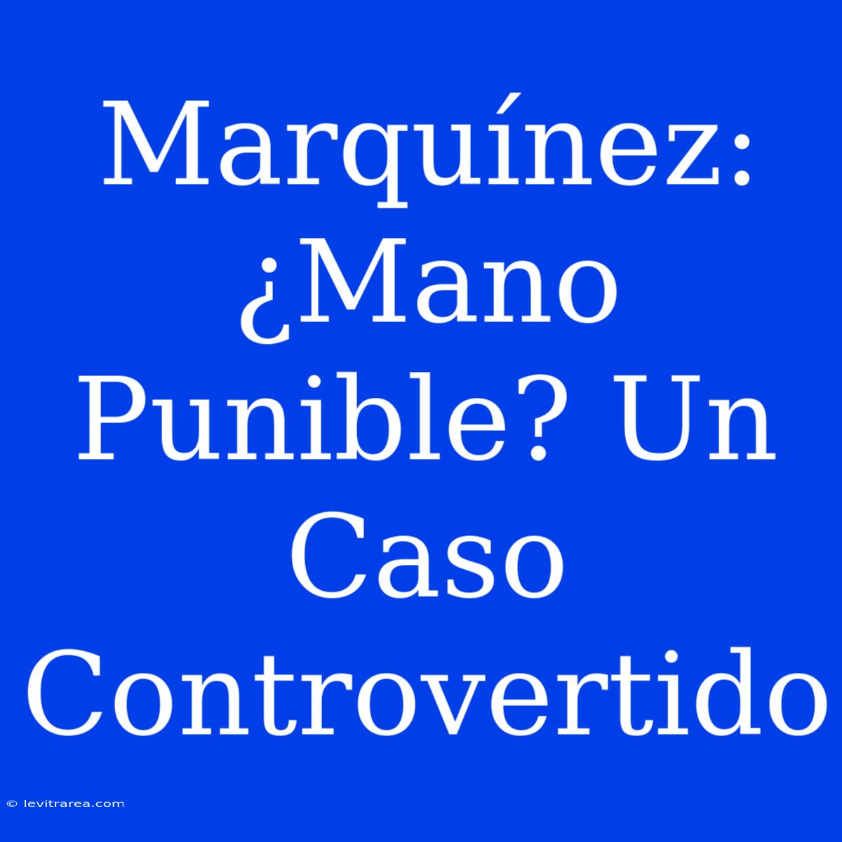 Marquínez: ¿Mano Punible? Un Caso Controvertido