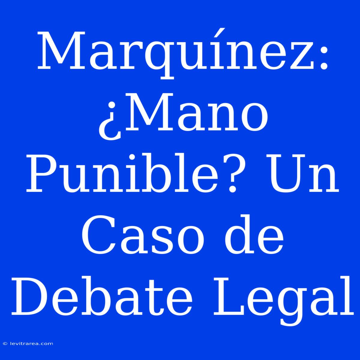 Marquínez: ¿Mano Punible? Un Caso De Debate Legal 