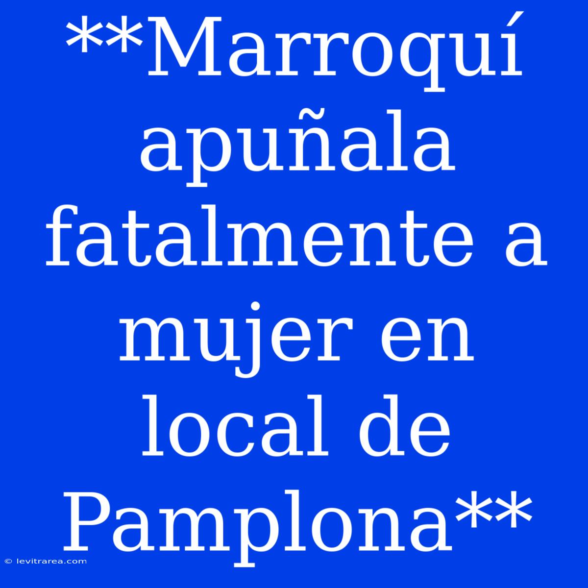 **Marroquí Apuñala Fatalmente A Mujer En Local De Pamplona**