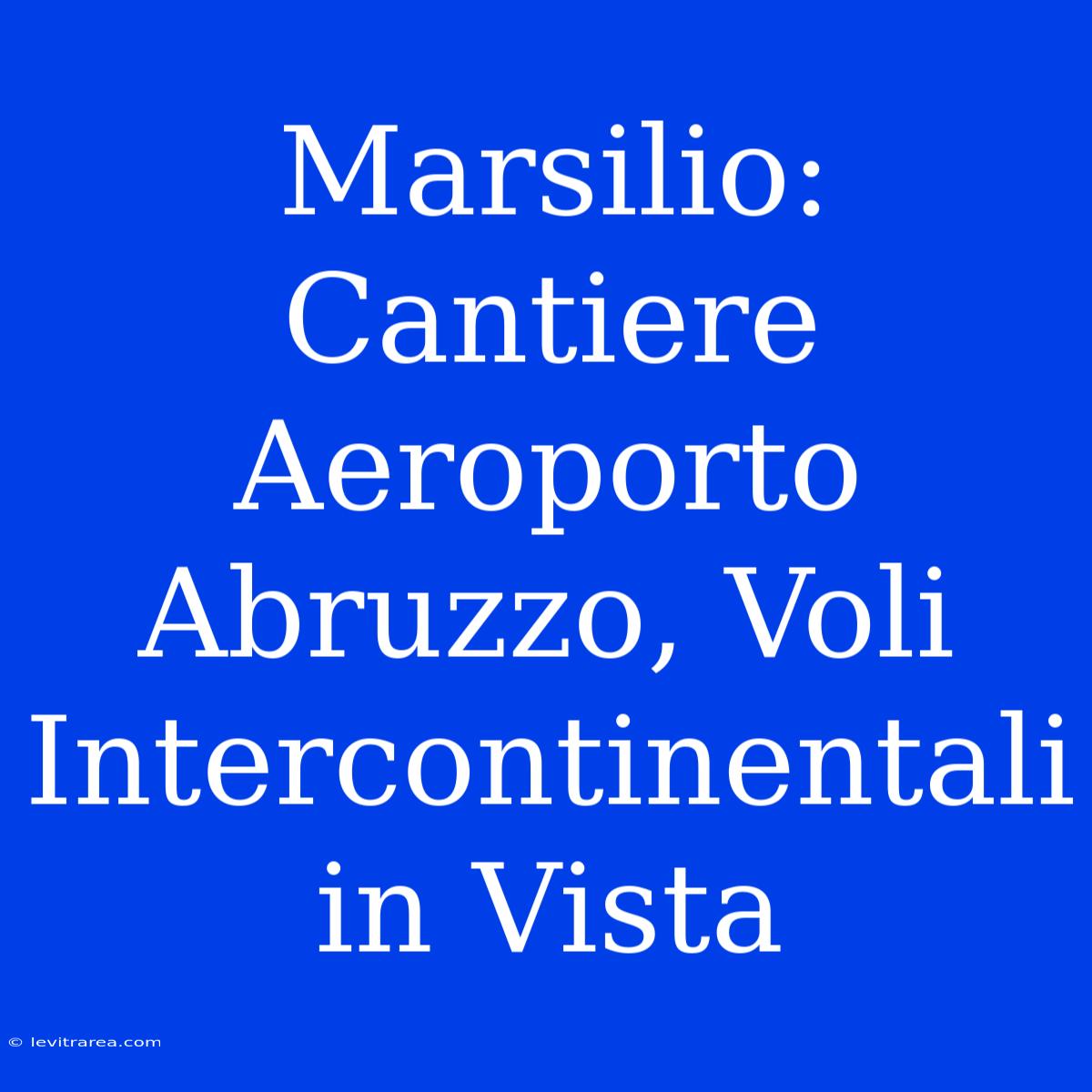 Marsilio: Cantiere Aeroporto Abruzzo, Voli Intercontinentali In Vista