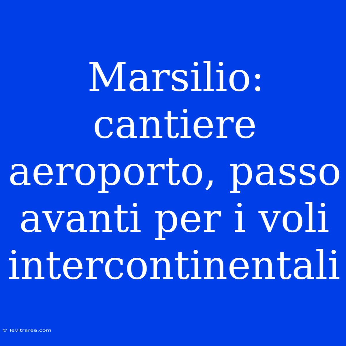 Marsilio: Cantiere Aeroporto, Passo Avanti Per I Voli Intercontinentali