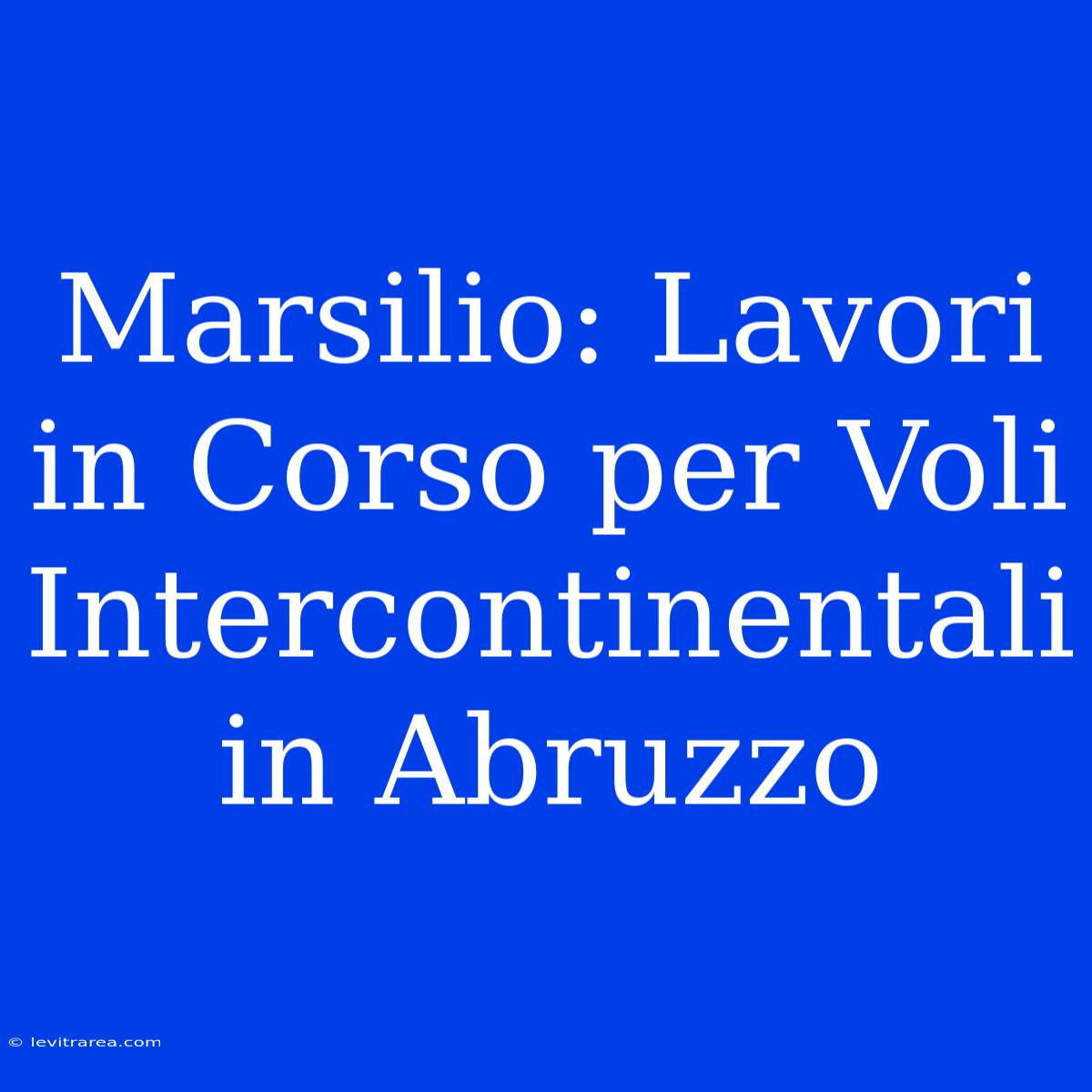 Marsilio: Lavori In Corso Per Voli Intercontinentali In Abruzzo