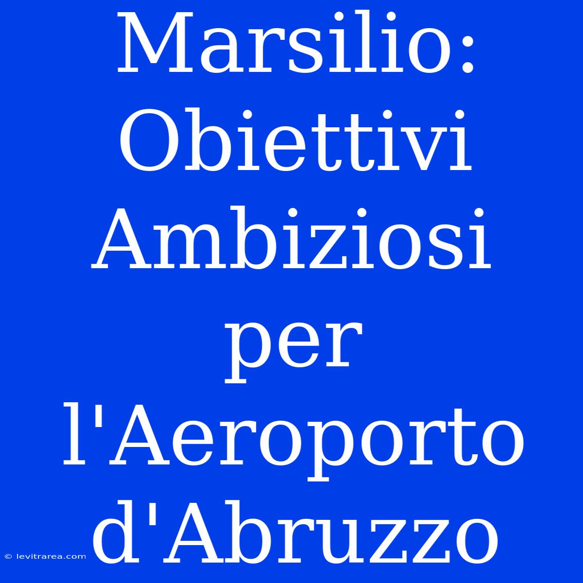 Marsilio: Obiettivi Ambiziosi Per L'Aeroporto D'Abruzzo