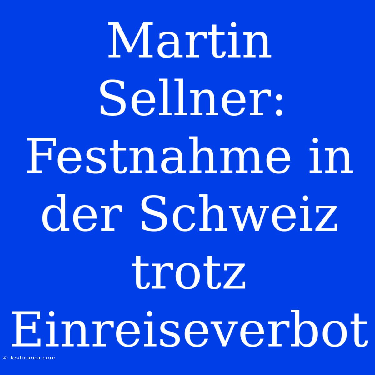 Martin Sellner: Festnahme In Der Schweiz Trotz Einreiseverbot