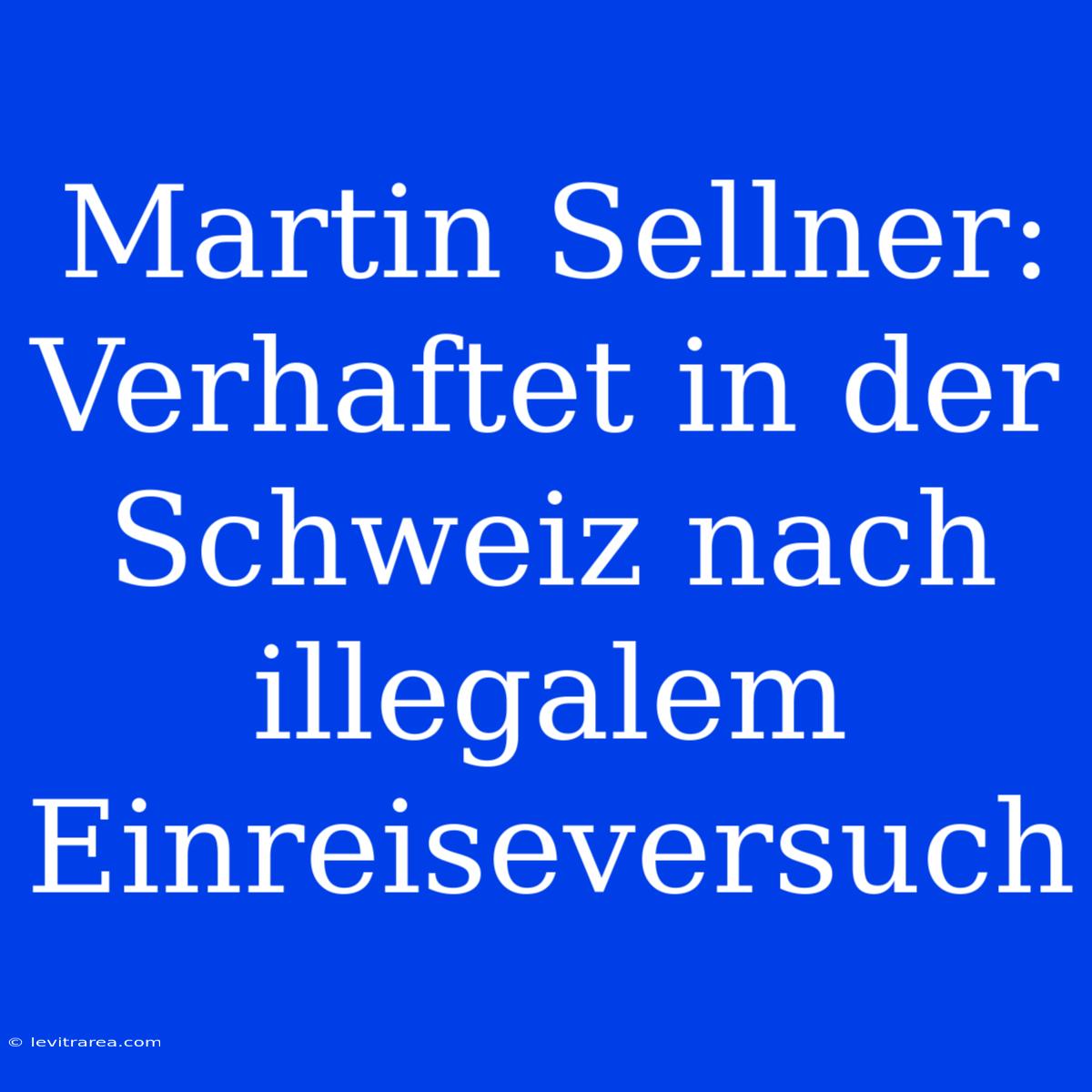 Martin Sellner: Verhaftet In Der Schweiz Nach Illegalem Einreiseversuch