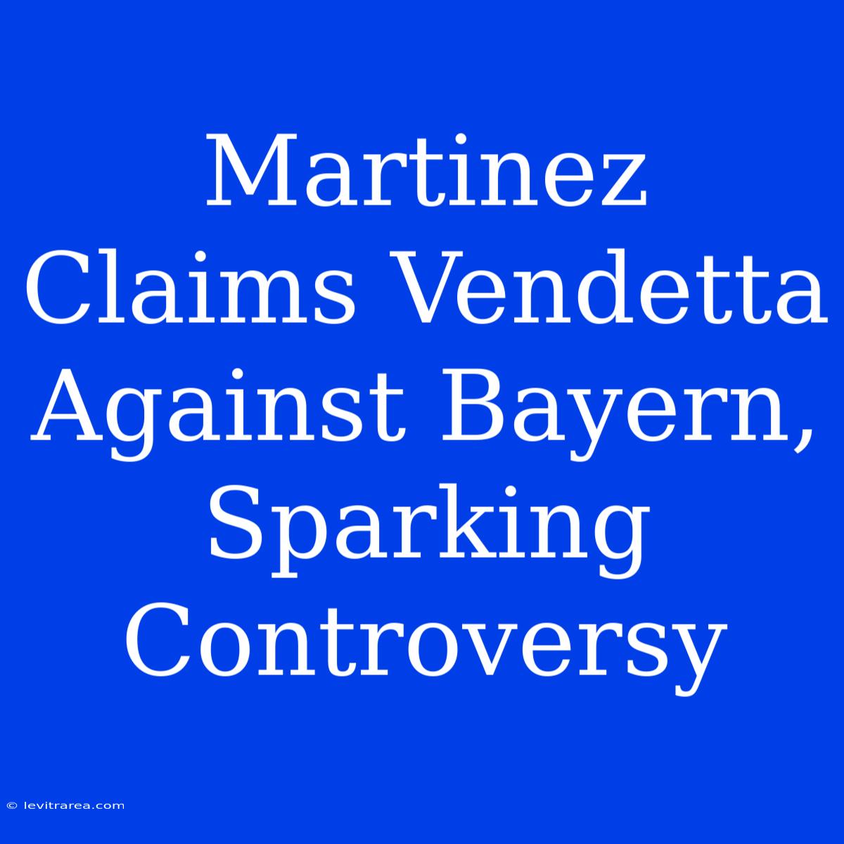 Martinez Claims Vendetta Against Bayern, Sparking Controversy 