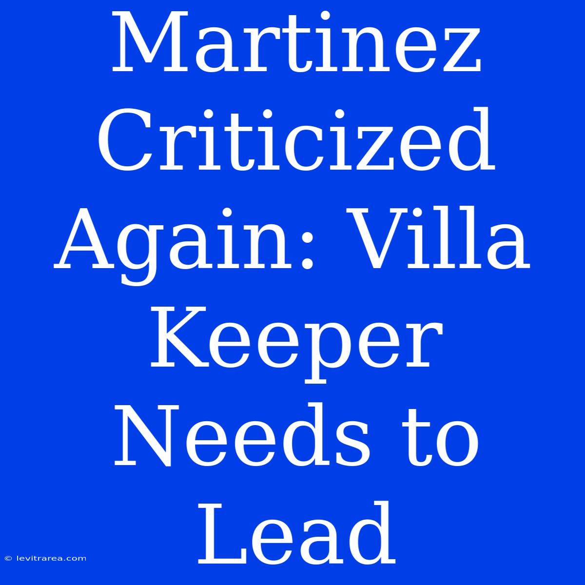 Martinez Criticized Again: Villa Keeper Needs To Lead