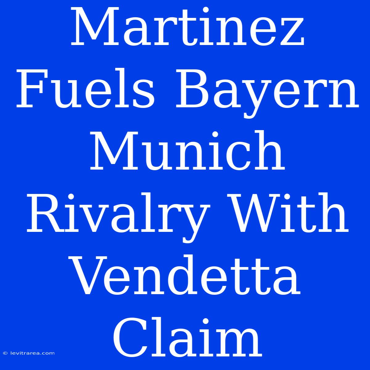 Martinez Fuels Bayern Munich Rivalry With Vendetta Claim