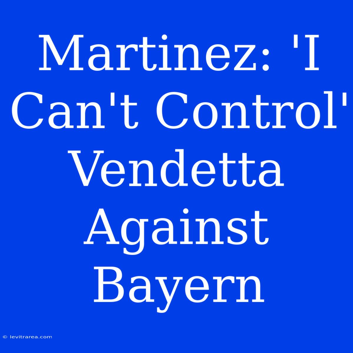 Martinez: 'I Can't Control' Vendetta Against Bayern