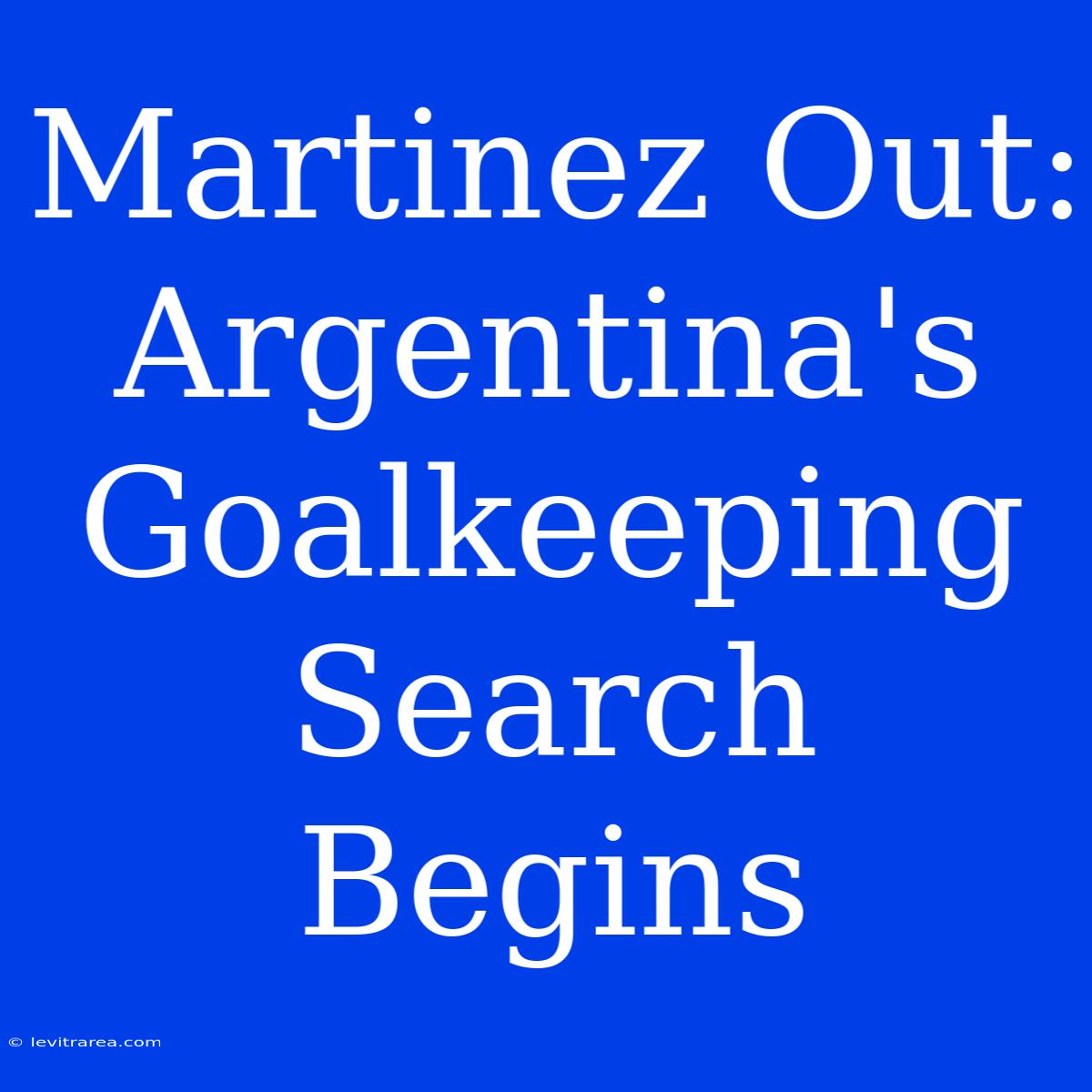 Martinez Out: Argentina's Goalkeeping Search Begins