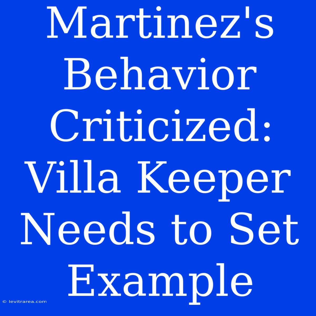 Martinez's Behavior Criticized: Villa Keeper Needs To Set Example 