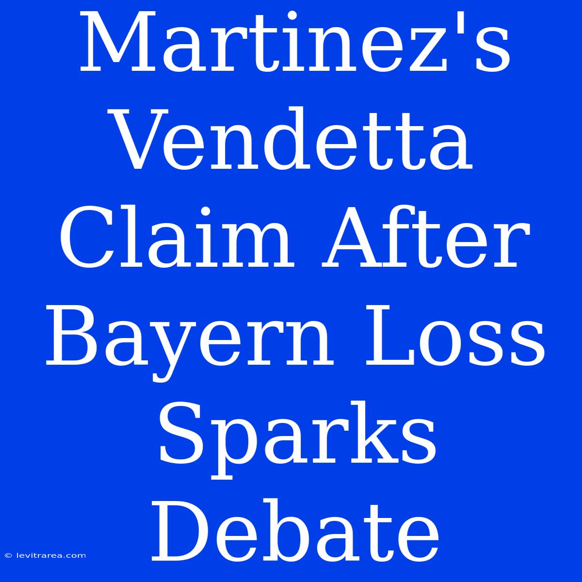 Martinez's Vendetta Claim After Bayern Loss Sparks Debate