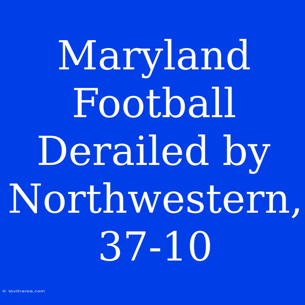 Maryland Football Derailed By Northwestern, 37-10