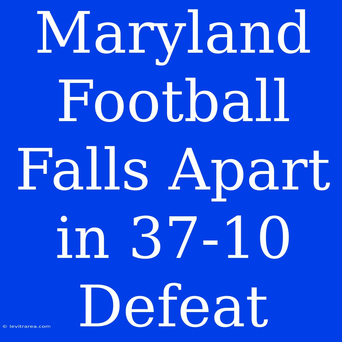 Maryland Football Falls Apart In 37-10 Defeat