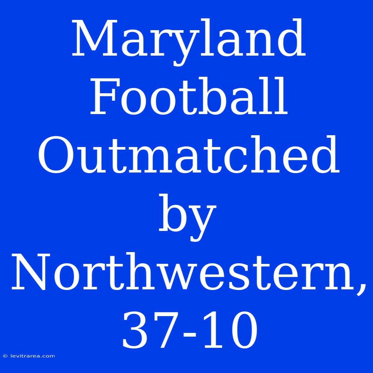 Maryland Football Outmatched By Northwestern, 37-10