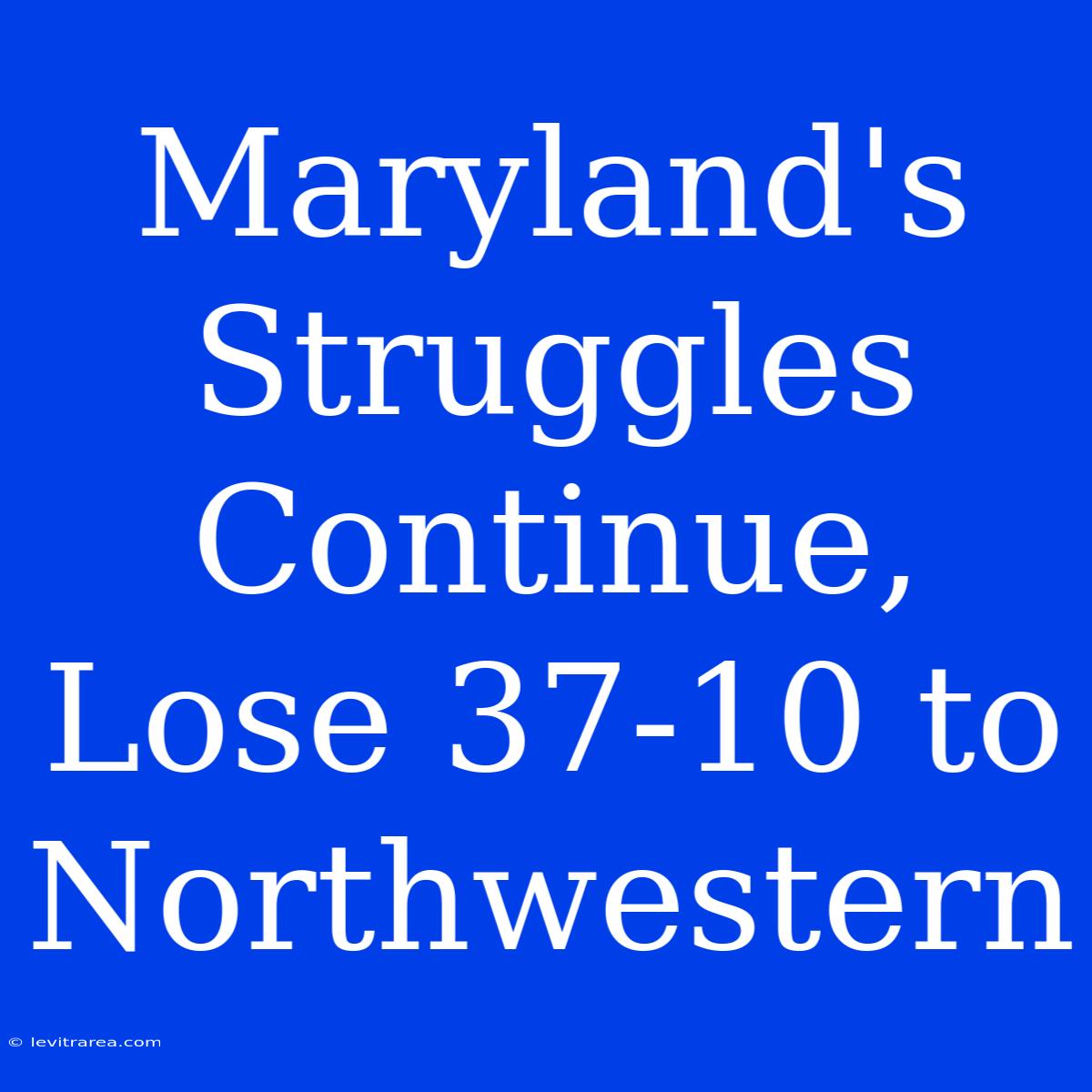 Maryland's Struggles Continue, Lose 37-10 To Northwestern 