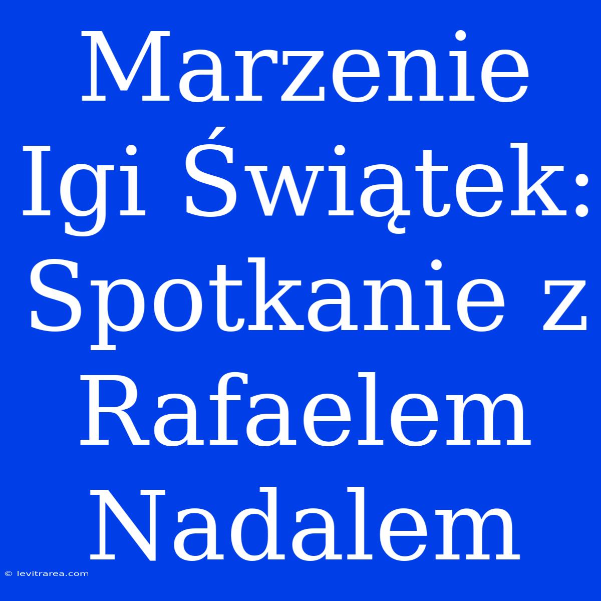 Marzenie Igi Świątek: Spotkanie Z Rafaelem Nadalem