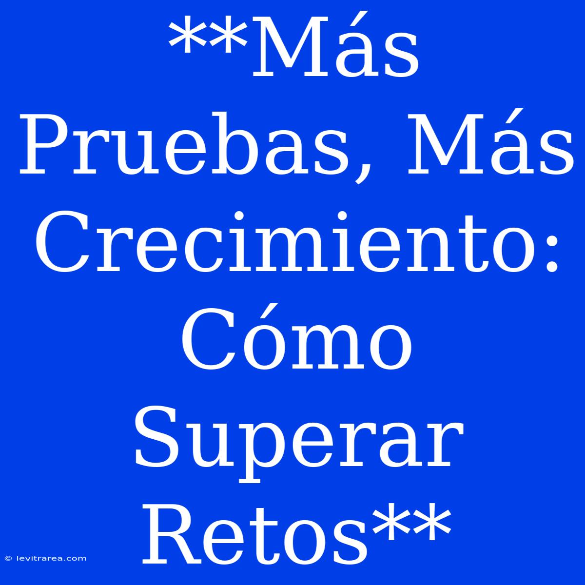 **Más Pruebas, Más Crecimiento: Cómo Superar Retos**