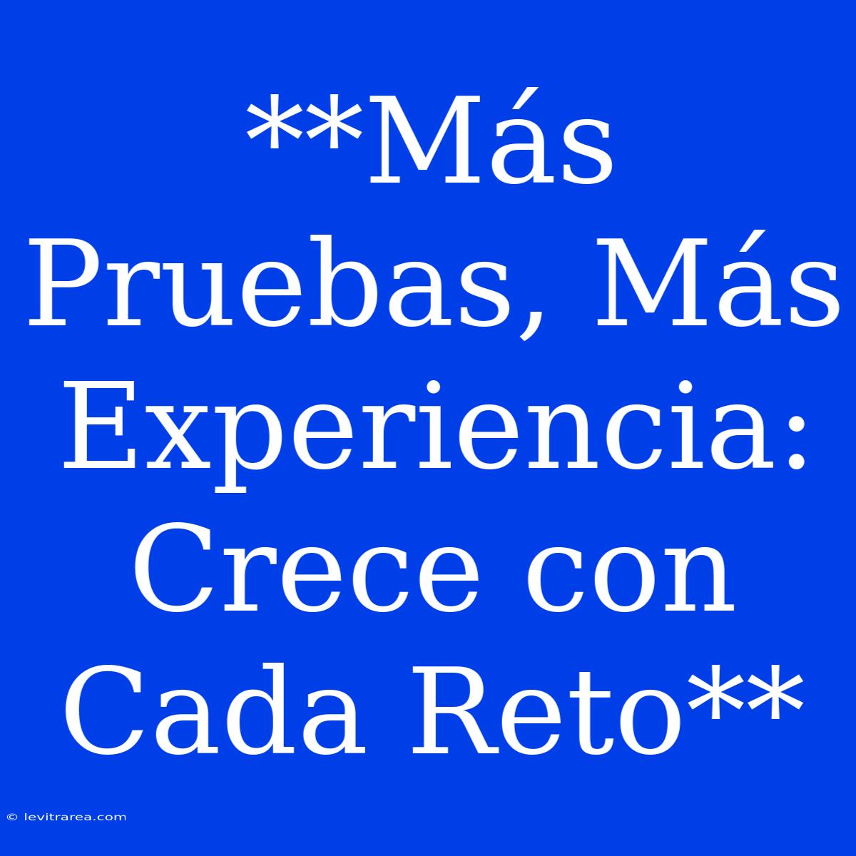 **Más Pruebas, Más Experiencia: Crece Con Cada Reto**