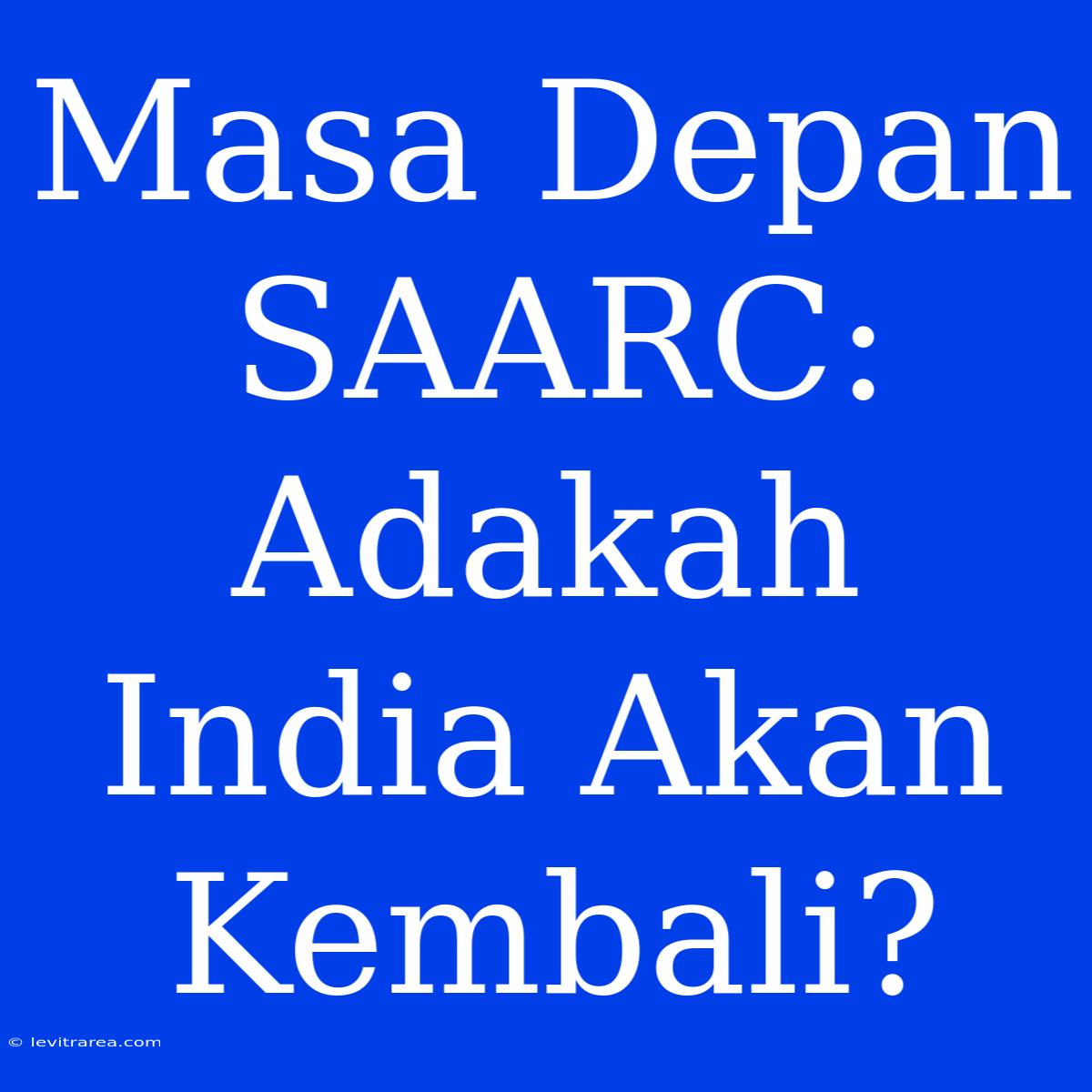 Masa Depan SAARC: Adakah India Akan Kembali?