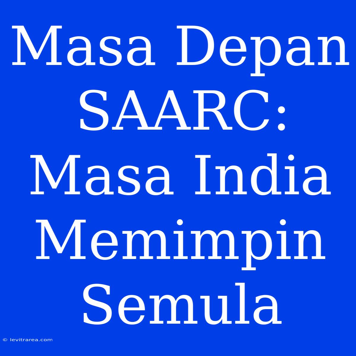 Masa Depan SAARC: Masa India Memimpin Semula