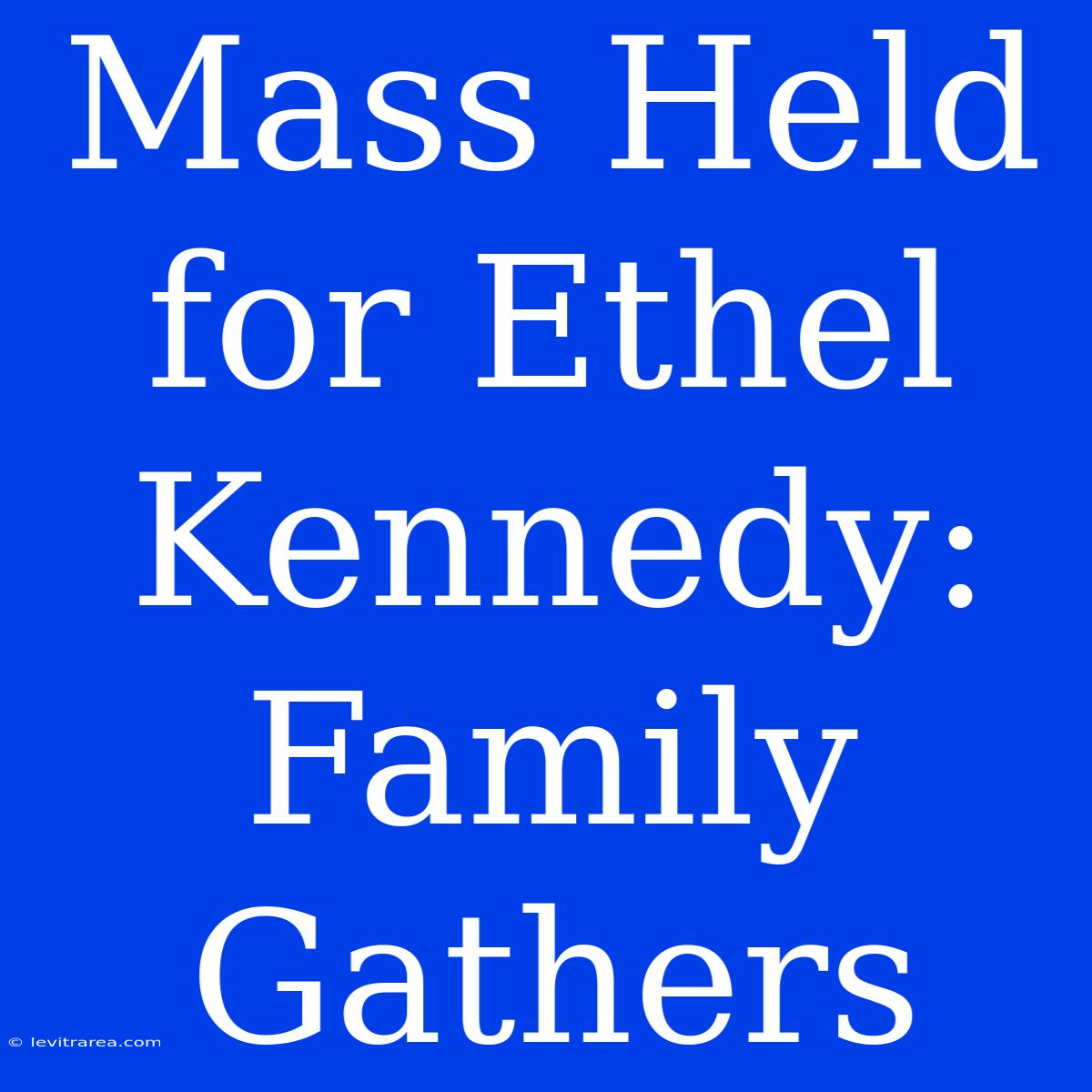 Mass Held For Ethel Kennedy: Family Gathers 