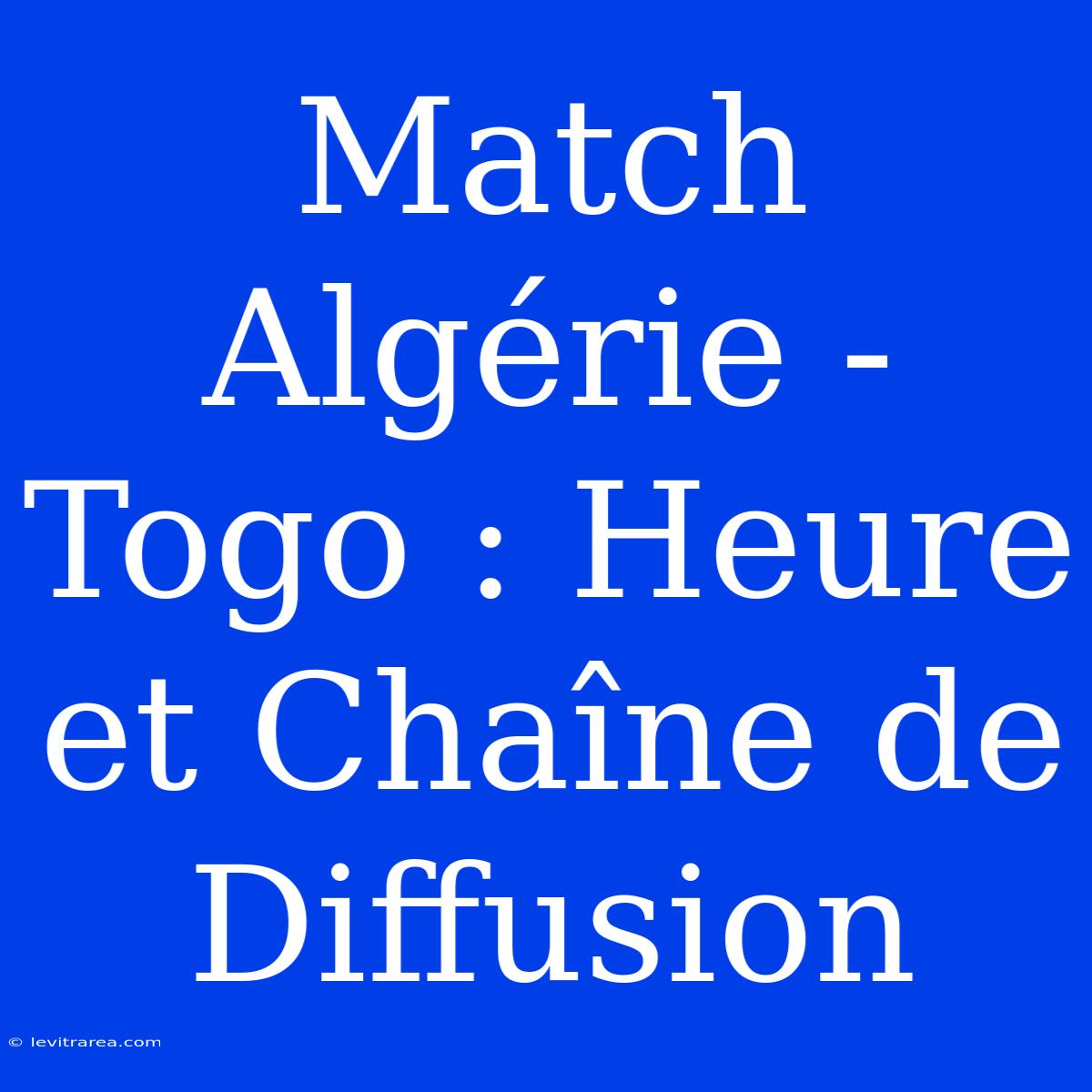 Match Algérie - Togo : Heure Et Chaîne De Diffusion