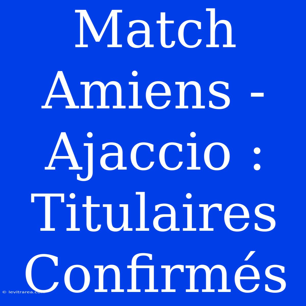 Match Amiens - Ajaccio : Titulaires Confirmés