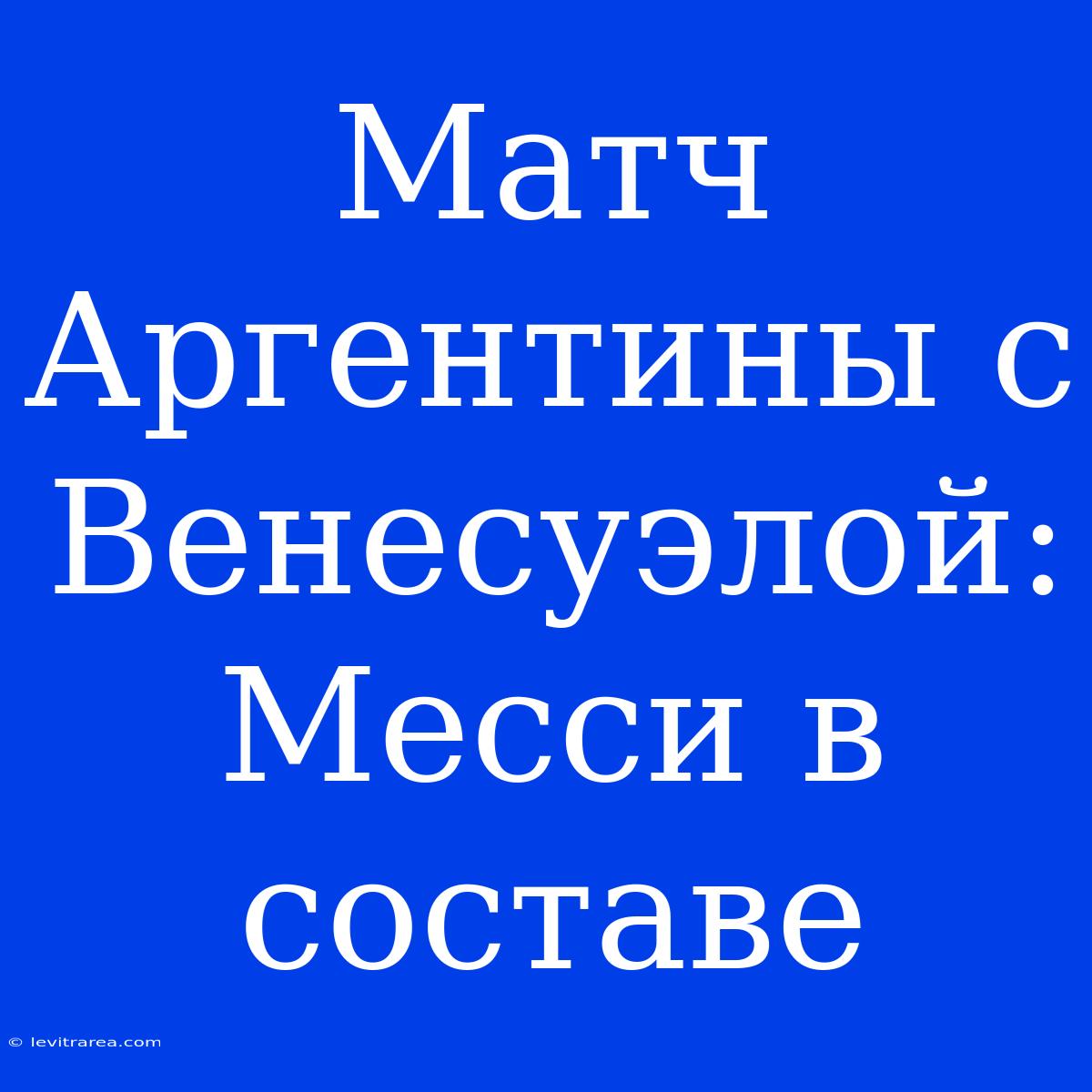 Матч Аргентины С Венесуэлой: Месси В Составе