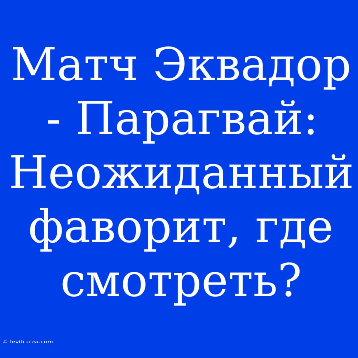 Матч Эквадор - Парагвай: Неожиданный Фаворит, Где Смотреть?