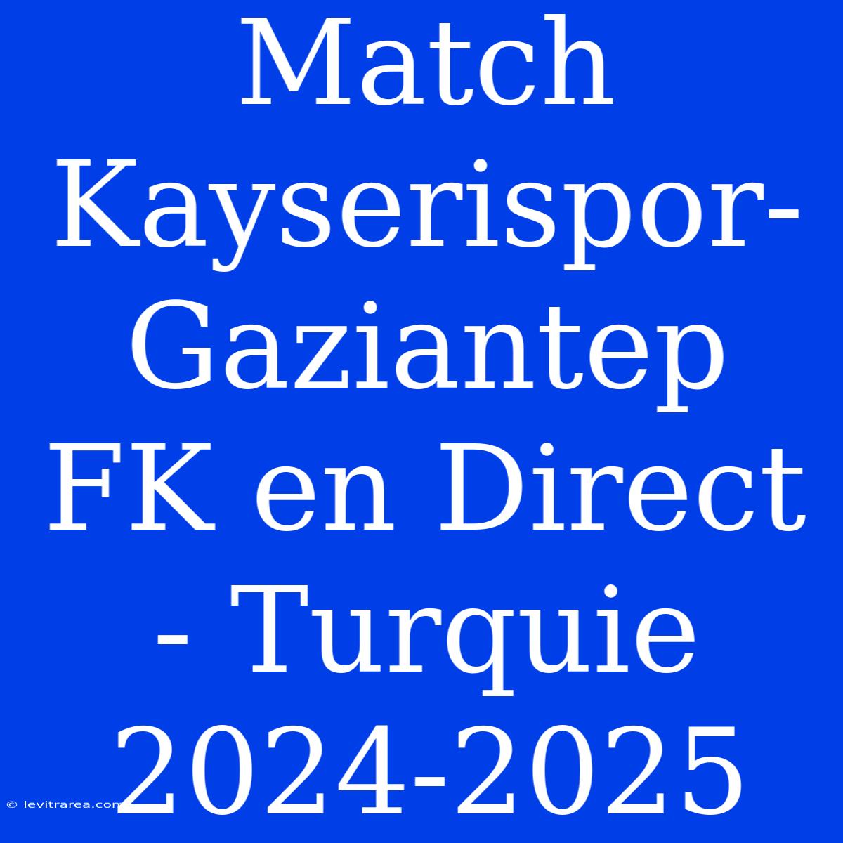 Match Kayserispor-Gaziantep FK En Direct - Turquie 2024-2025