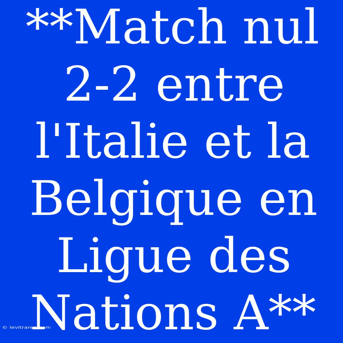 **Match Nul 2-2 Entre L'Italie Et La Belgique En Ligue Des Nations A**