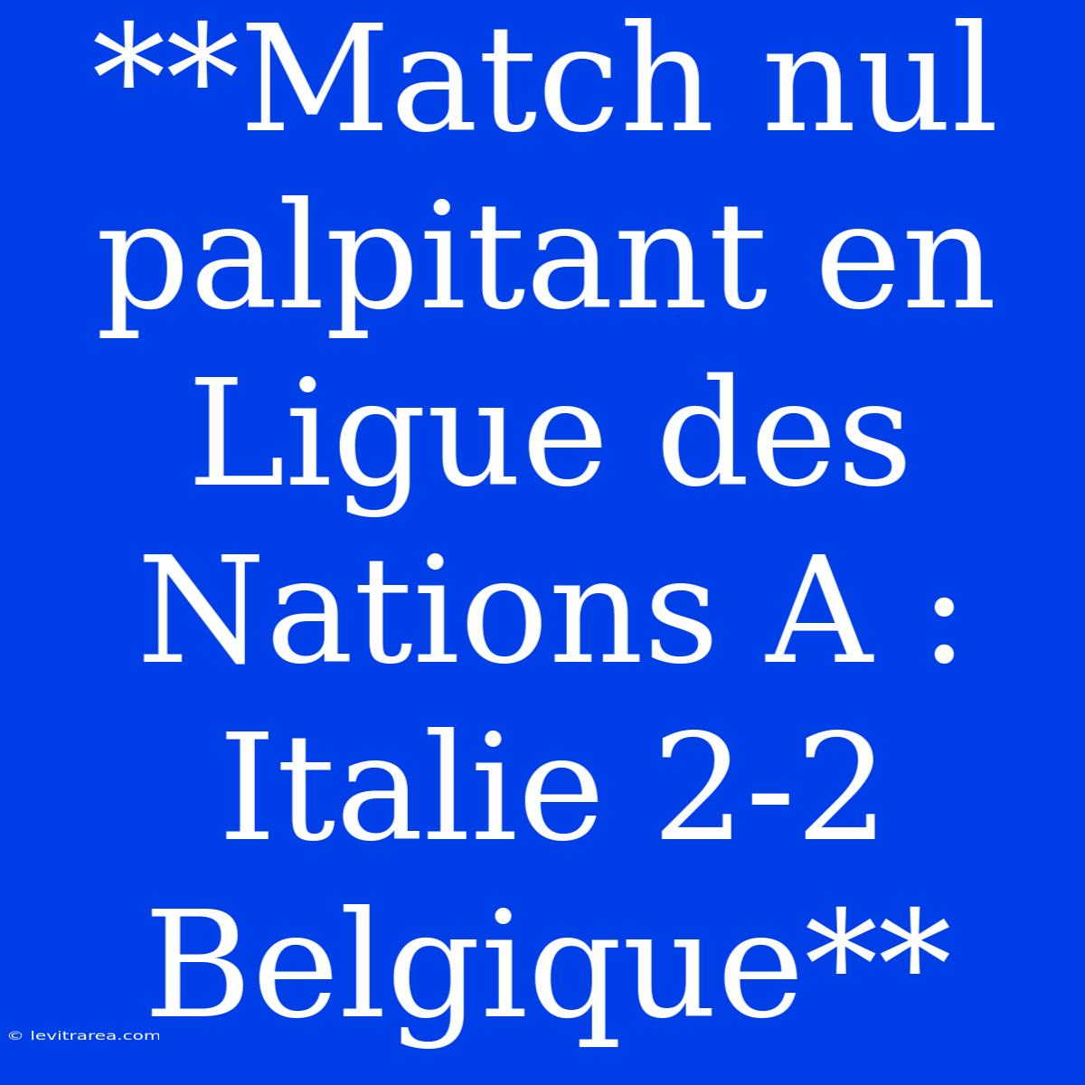 **Match Nul Palpitant En Ligue Des Nations A : Italie 2-2 Belgique**