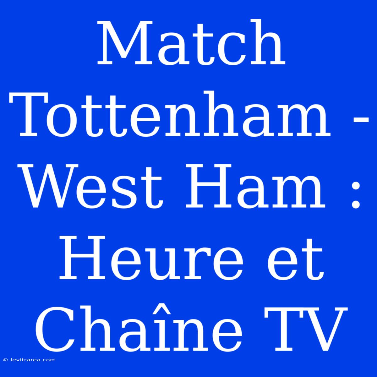 Match Tottenham - West Ham : Heure Et Chaîne TV 