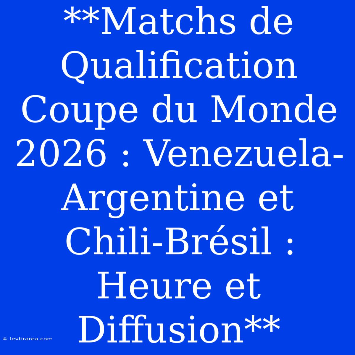 **Matchs De Qualification Coupe Du Monde 2026 : Venezuela-Argentine Et Chili-Brésil : Heure Et Diffusion**