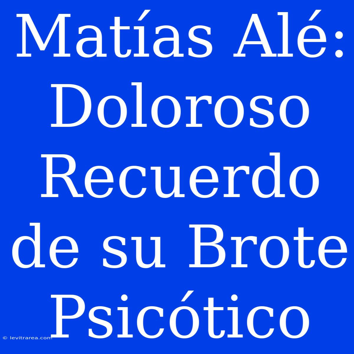 Matías Alé: Doloroso Recuerdo De Su Brote Psicótico