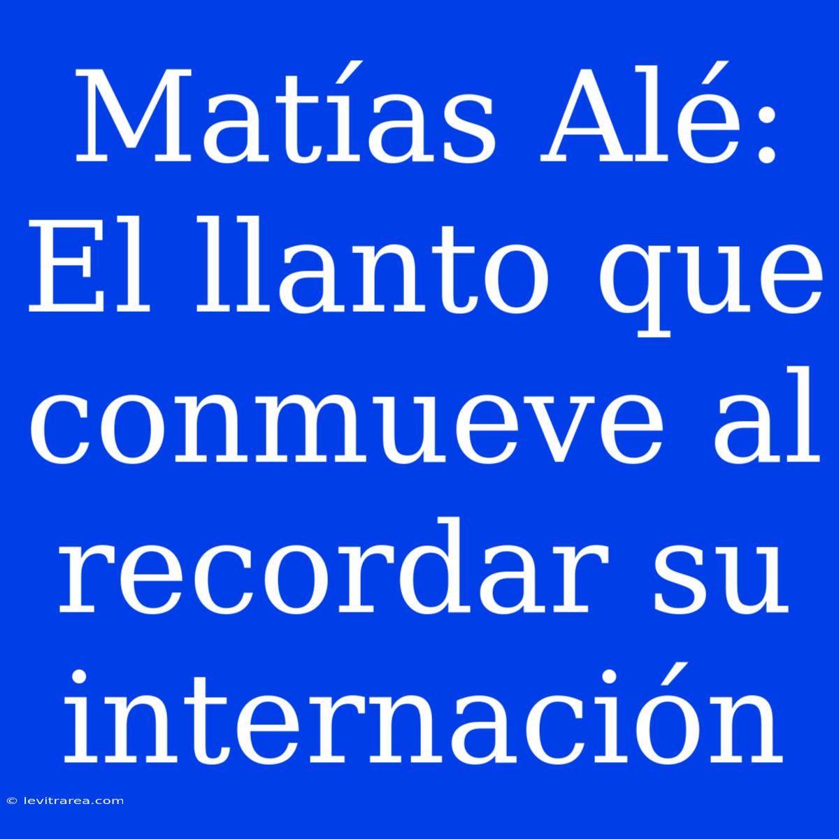 Matías Alé: El Llanto Que Conmueve Al Recordar Su Internación