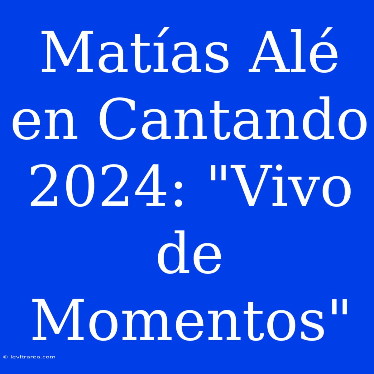 Matías Alé En Cantando 2024: 