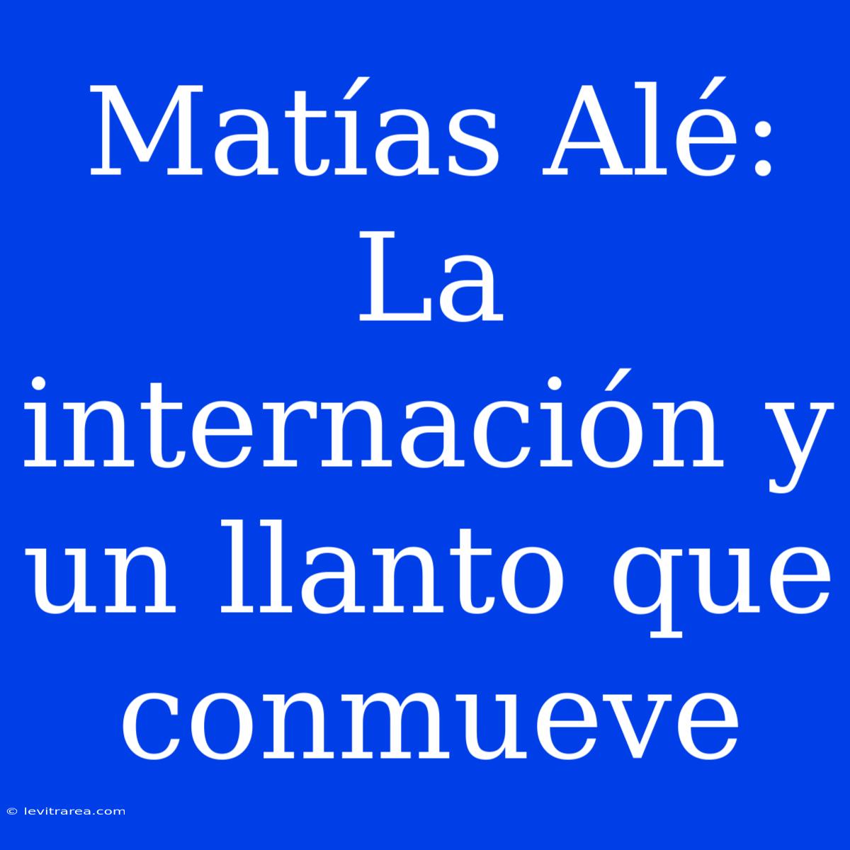 Matías Alé: La Internación Y Un Llanto Que Conmueve