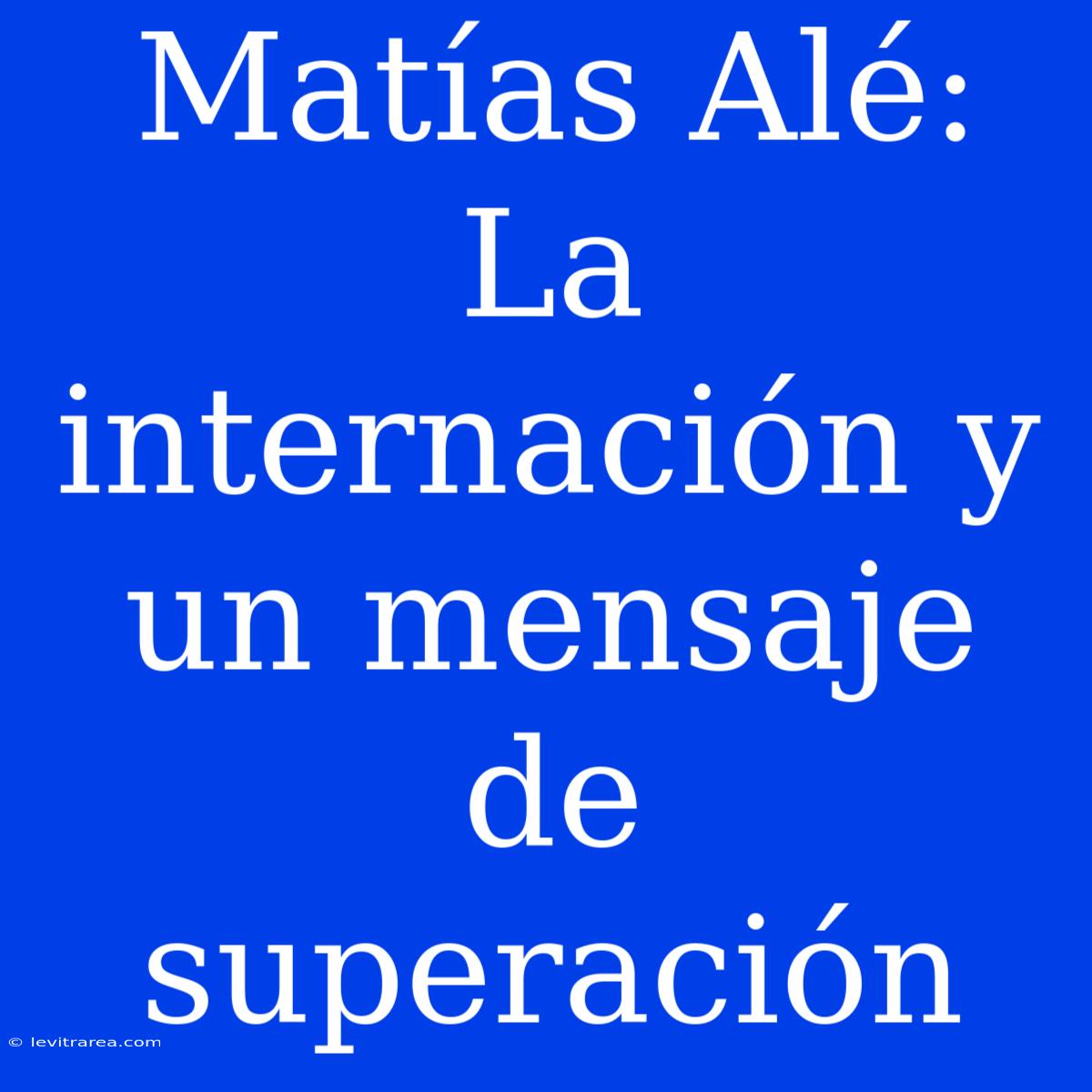 Matías Alé: La Internación Y Un Mensaje De Superación