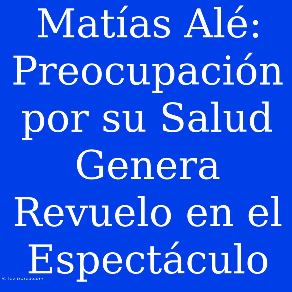 Matías Alé: Preocupación Por Su Salud Genera Revuelo En El Espectáculo