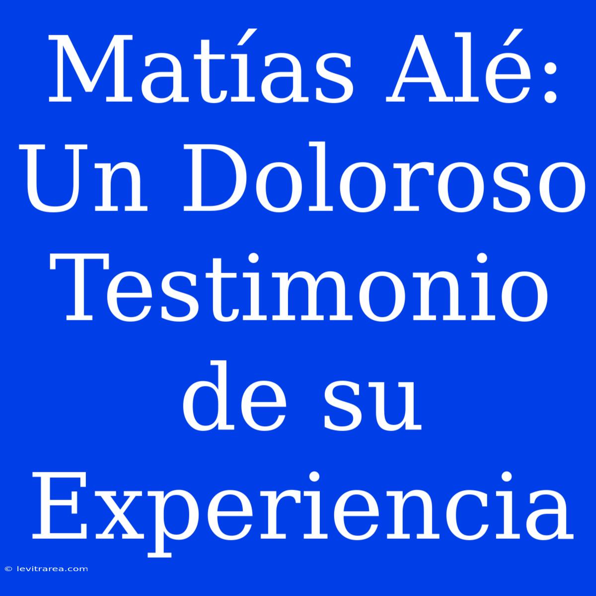 Matías Alé: Un Doloroso Testimonio De Su Experiencia