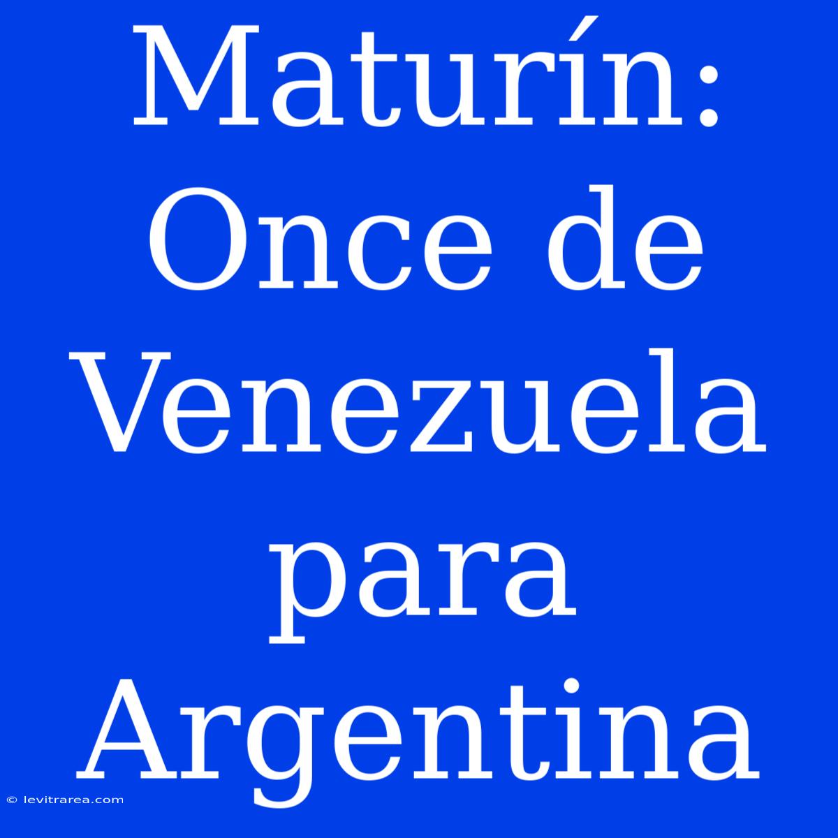 Maturín: Once De Venezuela Para Argentina