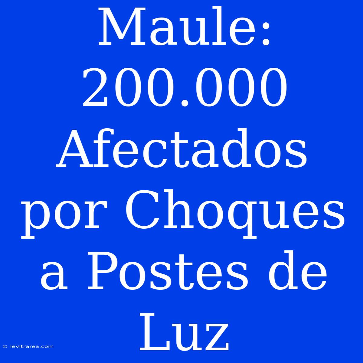 Maule: 200.000 Afectados Por Choques A Postes De Luz