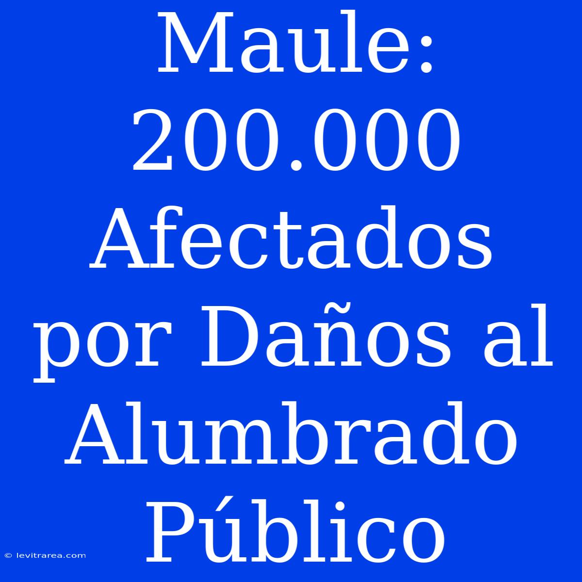 Maule: 200.000 Afectados Por Daños Al Alumbrado Público