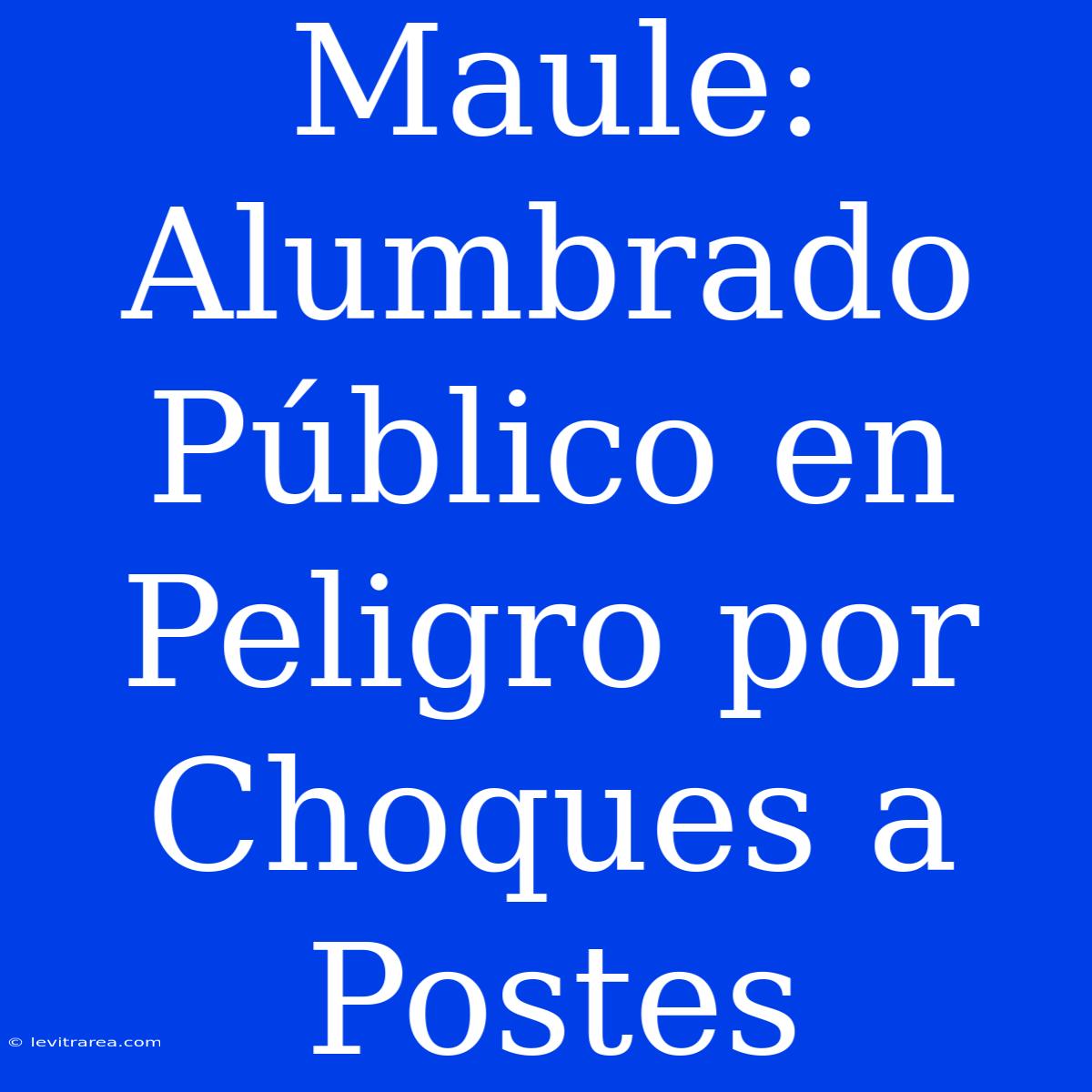 Maule: Alumbrado Público En Peligro Por Choques A Postes